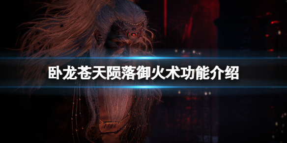 《卧龙苍天陨落》御火术功能介绍 御火术有哪些？