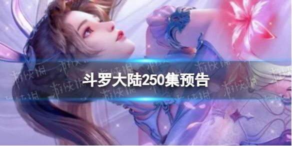 斗罗大陆250集预告斗罗大陆动画250集剧情介绍