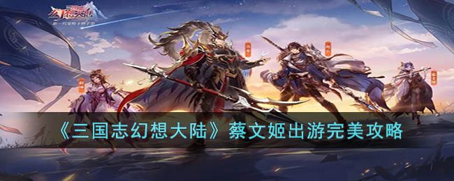 《三国志幻想大陆》蔡文姬出游完美攻略