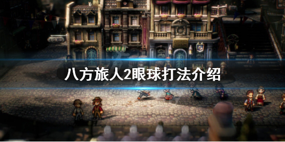 《八方旅人2》魔神加尔戴拉怎么打？眼球打法介绍