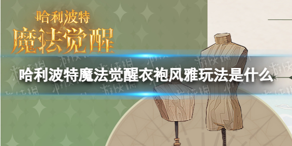 《哈利波特魔法觉醒》衣袍风雅玩法是什么衣袍风雅玩法预告