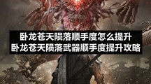 卧龙苍天陨落顺手度怎么提升卧龙苍天陨落武器顺手度提升策略