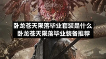 卧龙苍天陨落毕业套装是什么卧龙苍天陨落毕业装备推荐