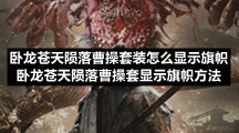 卧龙苍天陨落曹操套装怎么显示旗帜卧龙苍天陨落曹操套显示旗帜方法