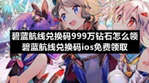 碧蓝航线兑换码999万钻石怎么领碧蓝航线兑换码ios免费领取