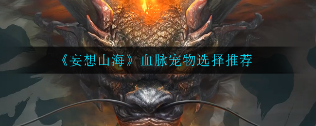 妄想山海血脉宠物怎么选择
