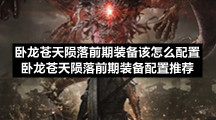 卧龙苍天陨落前期装备该怎么配置卧龙苍天陨落前期装备配置推荐
