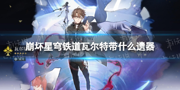 《崩坏星穹铁道》瓦尔特带什么遗器瓦尔特遗器推荐