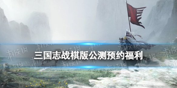 《三国志战棋版》公测预约福利官网预约活动奖励一览