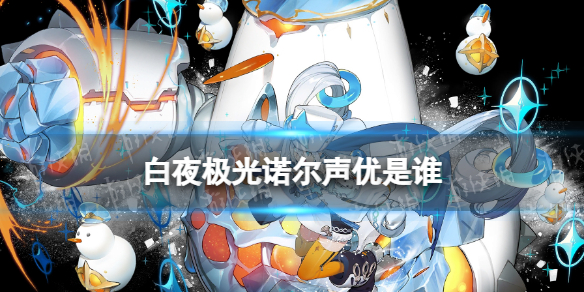 《白夜极光》诺尔声优是谁诺尔声优介绍