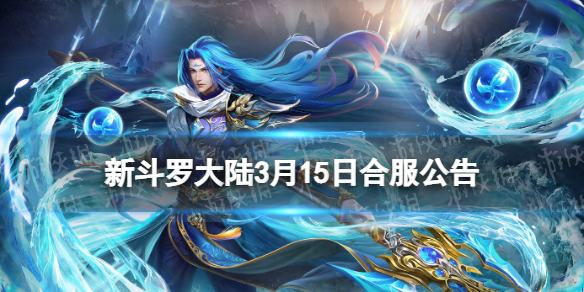 《新斗罗大陆》3月15日合服公告2023年3月15日合服范围