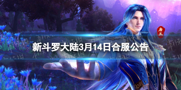 《新斗罗大陆》3月14日合服公告2023年3月14日合服范围