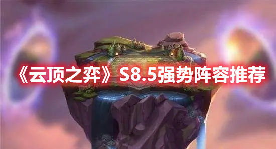 云顶之弈S8.5强势阵容推荐