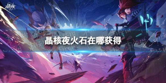 《晶核》夜火石在哪获得？夜火石采集位置介绍