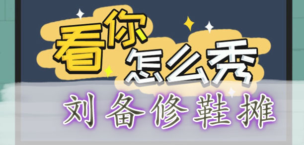 看你怎么秀刘备修鞋摊通关攻略-看你怎么秀找出十二个不合理