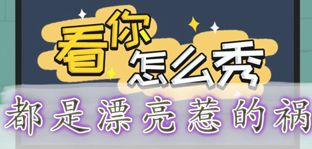 看你怎么秀都是漂亮惹的祸通关攻略-看你怎么秀都是漂亮惹的祸怎么过