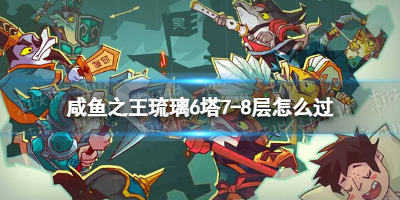 《咸鱼之王》琉璃6塔78层怎么过琉璃6塔78层策略