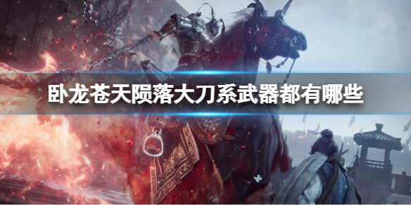 《卧龙苍天陨落》大刀系武器都有哪些 大刀武器汇总