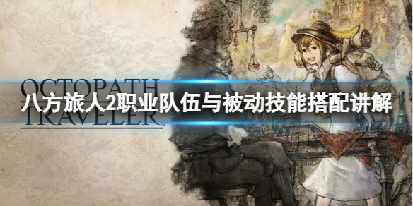《八方旅人2》职业队伍与被动技能怎么搭配？职业队伍与被动技能搭配讲解