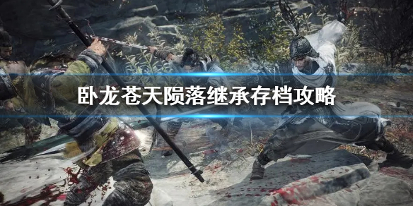 《卧龙苍天陨落》继承存档攻略  继承存档有什么要注意的吗？