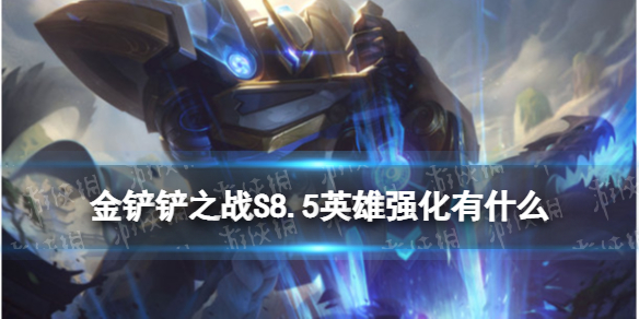 《金铲铲之战》S8.5英雄强化有什么s8.5英雄强化介绍