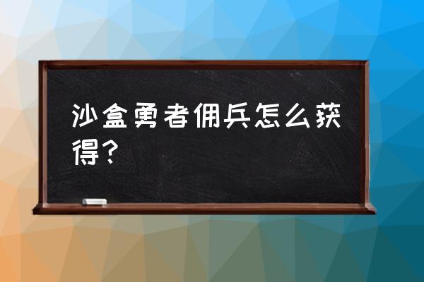 沙盒勇者最新版本 沙盒勇者佣兵怎么获得？