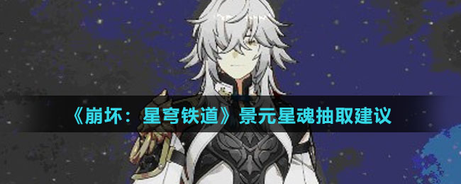 《崩坏星穹铁道》景元星魂抽取建议