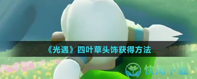 《光遇》四叶草头饰获得玩法