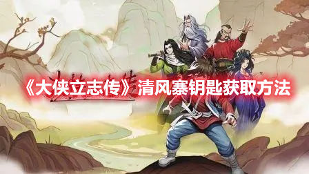 大侠立志传清风寨钥匙获取方法
