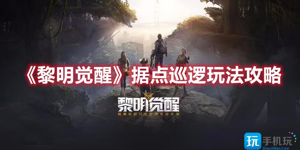 黎明觉醒据点巡逻怎么玩厉害据点巡逻玩法攻略大全