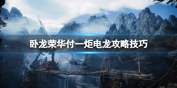 《卧龙苍天陨落》荣华付一炬电龙怎么打？荣华付一炬电龙攻略技巧