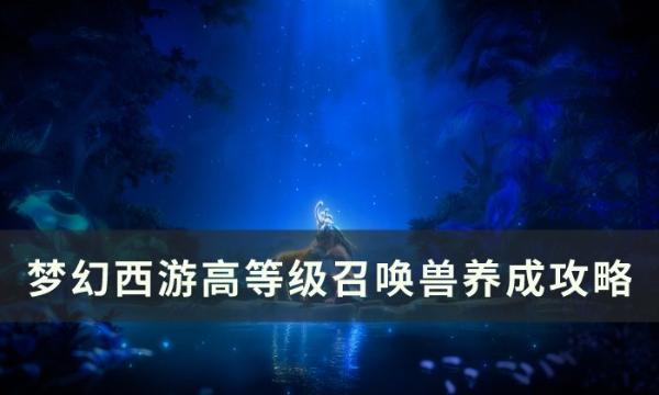 《梦幻西游》如何高效养成高等级召唤兽？高等级召唤兽养成攻略
