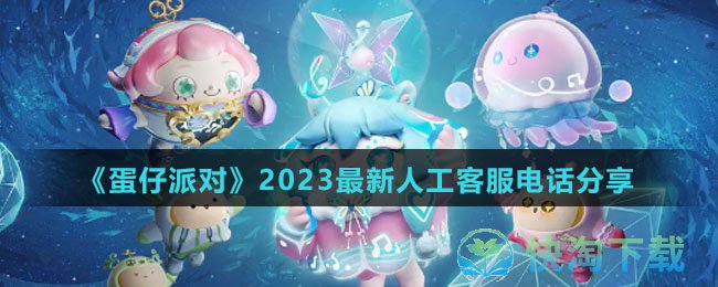 《蛋仔派对》2023全新人工客服电话分享