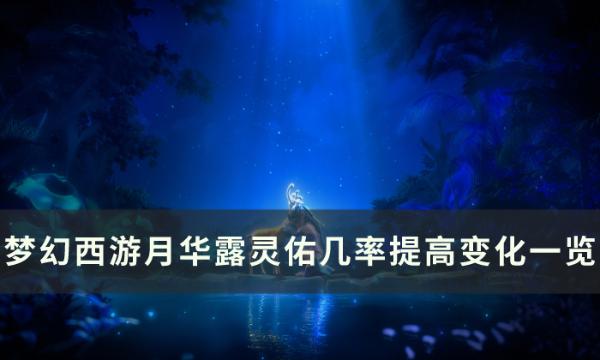 《梦幻西游》月华露灵佑几率提高有什么变化？月华露灵佑提高变化一览