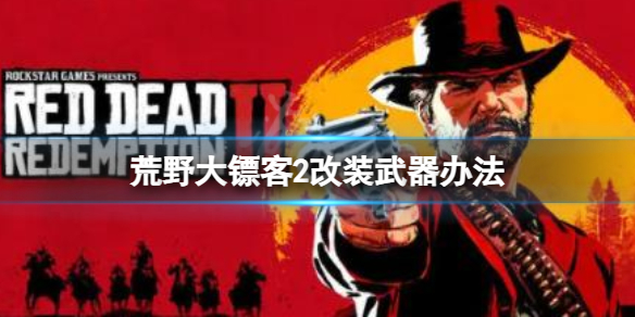 《荒野大镖客2》怎么改装武器？改装武器办法