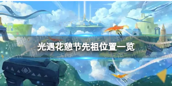 《光遇》花憩节先祖在哪？花憩节先祖位置一览2023
