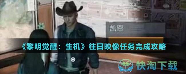 《黎明觉醒生机》往日映像任务完成策略