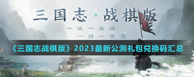 《三国志战棋版》2023全新公测礼包兑换码汇总