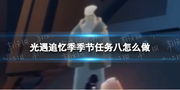 《光遇》追忆季季节任务八怎么做追忆季季节任务八策略