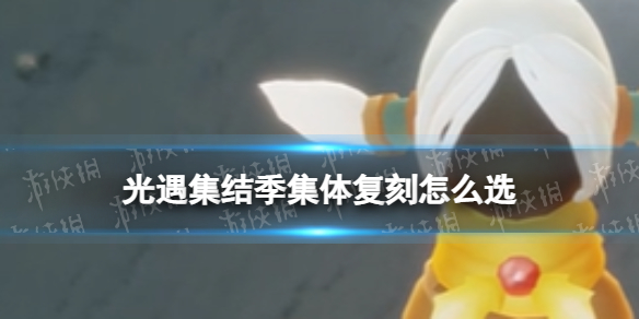 《光遇》集结季集体复刻怎么选？集结季集体复刻物品推荐