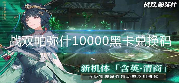 战双帕弥什最新10000黑卡兑换码 战双帕弥什10000黑卡兑换码2023