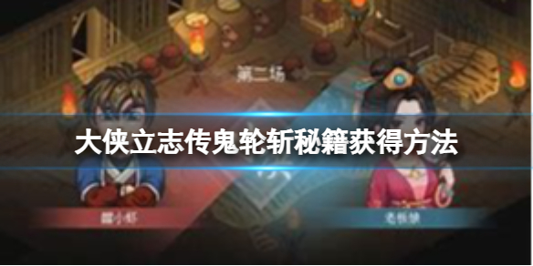《大侠立志传》鬼轮斩怎么获得？鬼轮斩秘籍获得方法