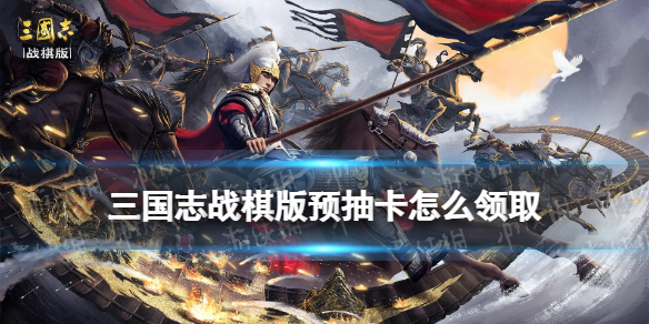 《三国志战棋版》预抽卡怎么领取预抽卡领取方法