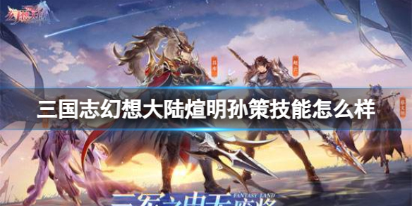 《三国志幻想大陆》煊明孙策技能怎么样？煊明孙策技能介绍
