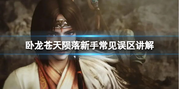 《卧龙苍天陨落》新手都有什么常见问题？新手常见误区讲解