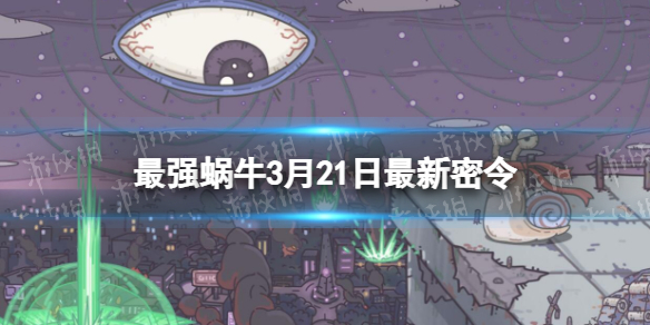 《最强蜗牛》3月21日全新密令2023年3月21日全新密令是什么
