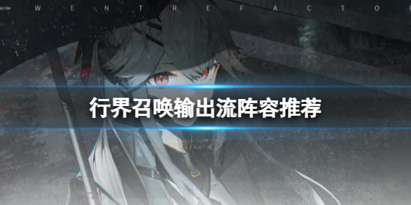 《行界》召唤输出流阵容推荐召唤输出流搭配策略