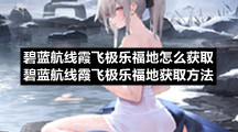 碧蓝航线霞飞极乐福地怎么获取碧蓝航线霞飞极乐福地获取方法