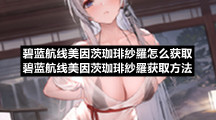 碧蓝航线美因茨珈琲紗羅怎么获取碧蓝航线美因茨珈琲紗羅获取方法