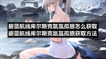 碧蓝航线库尔斯克氤氲孤狼怎么获取碧蓝航线库尔斯克氤氲孤狼获取方法